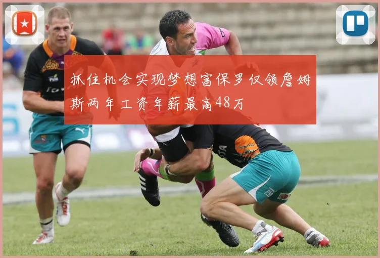 抓住机会实现梦想富保罗仅领詹姆斯两年工资年薪最高48万