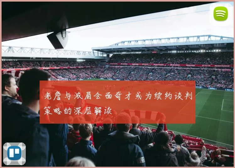 老詹与浓眉会面奇才或为续约谈判策略的深层解读