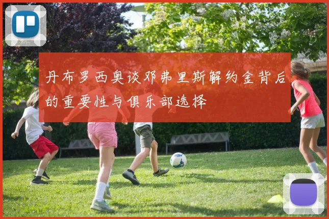 丹布罗西奥谈邓弗里斯解约金背后的重要性与俱乐部选择