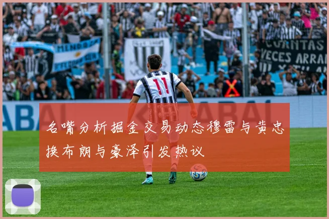 名嘴分析掘金交易动态穆雷与黄忠换布朗与豪泽引发热议
